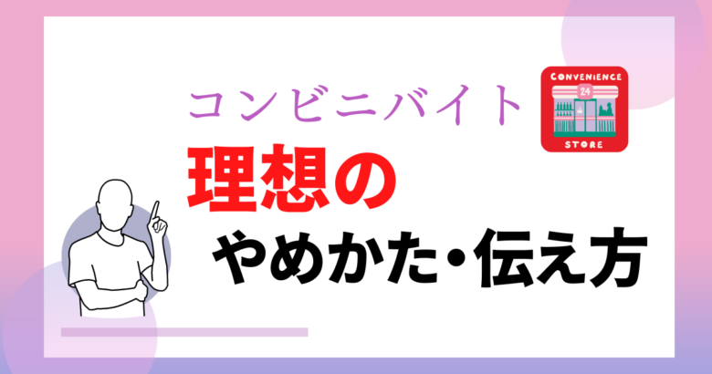 これ試して コンビニバイトの理想のやめ方2つ 元セブン社員が解説